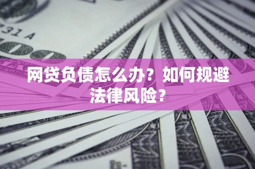 武汉网贷负债怎么办？如何规避法律风险？