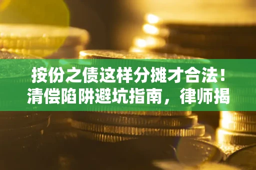 武汉按份之债这样分摊才合法！清偿陷阱避坑指南，律师揭秘关键条款