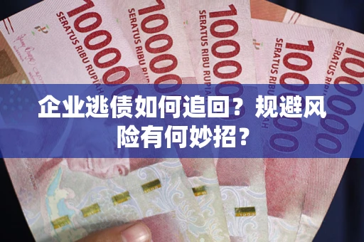 武汉企业逃债如何追回？规避风险有何妙招？