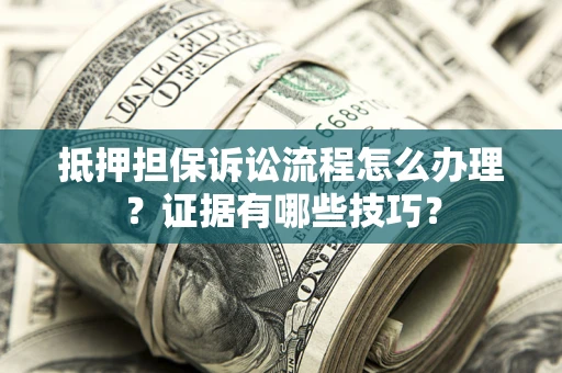 武汉抵押担保诉讼流程怎么办理？证据有哪些技巧？