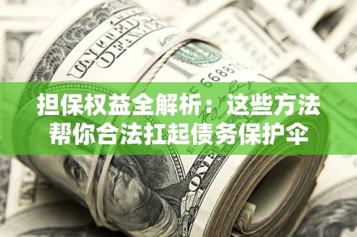 武汉担保权益全解析：这些方法帮你合法扛起债务保护伞
