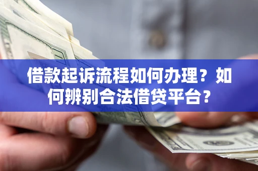 武汉借款起诉流程如何办理？如何辨别合法借贷平台？
