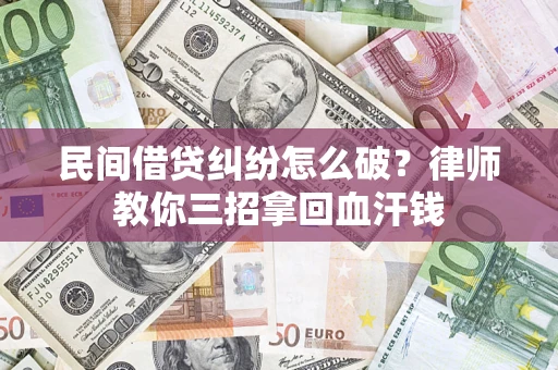 武汉民间借贷纠纷怎么破？律师教你三招拿回血汗钱