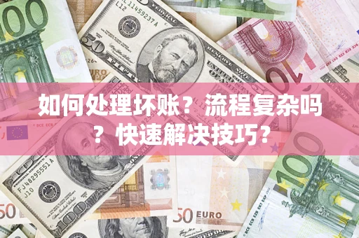 武汉如何处理坏账？流程复杂吗？快速解决技巧？