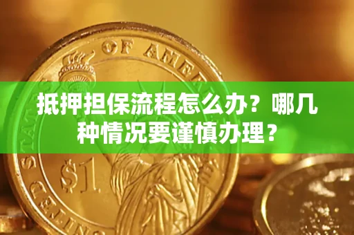 武汉抵押担保流程怎么办？哪几种情况要谨慎办理？