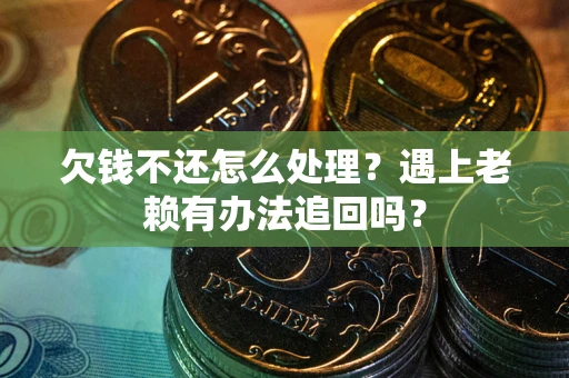 武汉欠钱不还怎么处理？遇上老赖有办法追回吗？