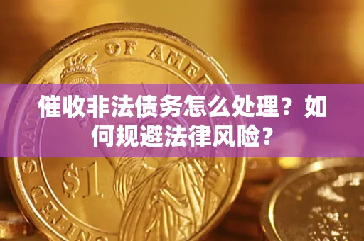 武汉催收非法债务怎么处理？如何规避法律风险？