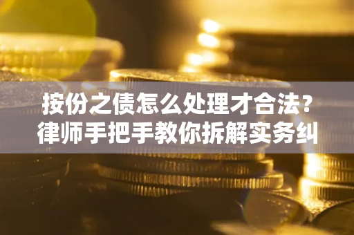 武汉按份之债怎么处理才合法？律师手把手教你拆解实务纠纷