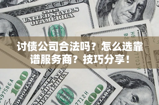 武汉讨债公司合法吗？怎么选靠谱服务商？技巧分享！