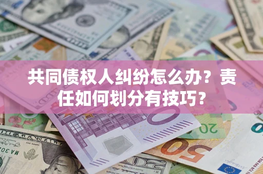 武汉共同债权人纠纷怎么办？责任如何划分有技巧？