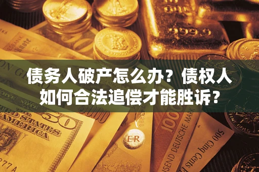 武汉债务人破产怎么办？债权人如何合法追偿才能胜诉？