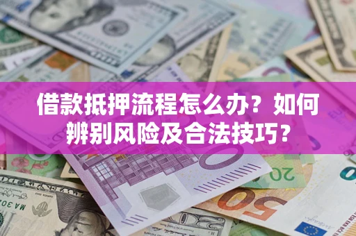 武汉借款抵押流程怎么办？如何辨别风险及合法技巧？