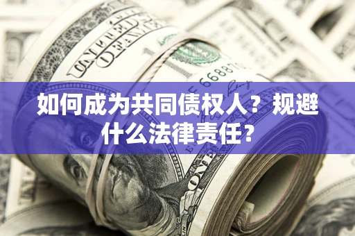 武汉如何成为共同债权人？规避什么法律责任？