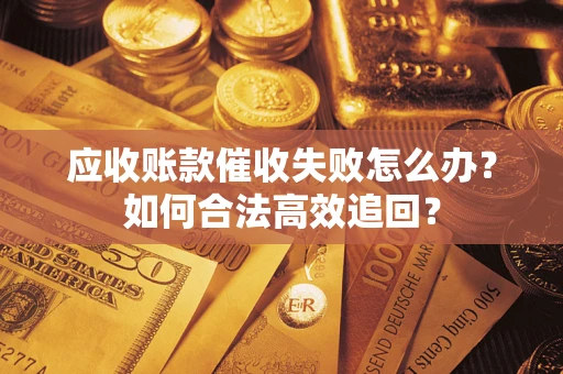 武汉应收账款催收失败怎么办？如何合法高效追回？