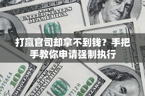 武汉打赢官司却拿不到钱？手把手教你申请强制执行