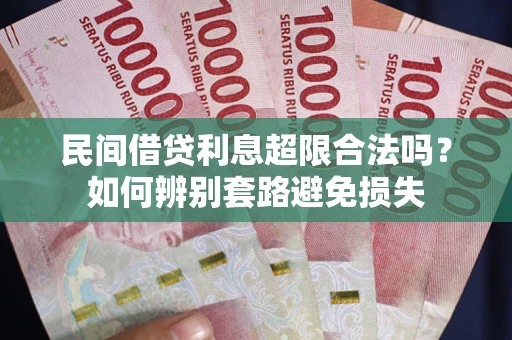 武汉民间借贷利息超限合法吗？如何辨别套路避免损失