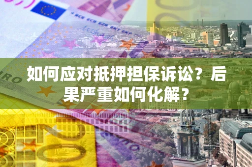 武汉如何应对抵押担保诉讼？后果严重如何化解？