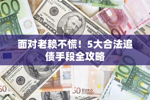 武汉面对老赖不慌！5大合法追债手段全攻略