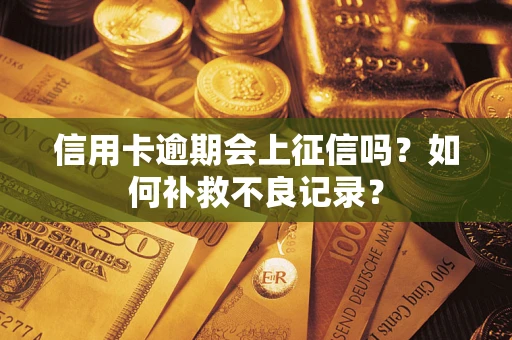 武汉信用卡逾期会上征信吗？如何补救不良记录？