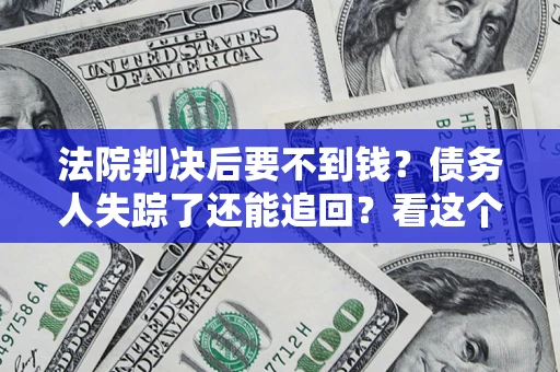武汉法院判决后要不到钱？债务人失踪了还能追回？看这个方法！