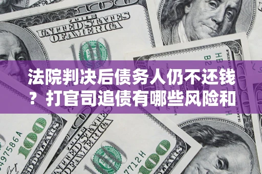 武汉法院判决后债务人仍不还钱？打官司追债有哪些风险和技巧？