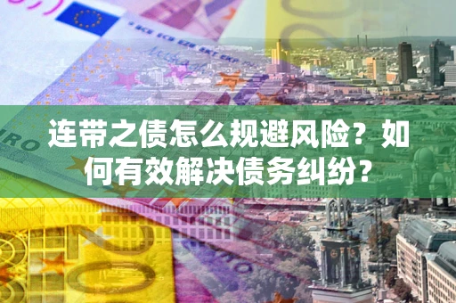 武汉连带之债怎么规避风险？如何有效解决债务纠纷？