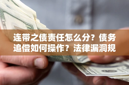 武汉连带之债责任怎么分？债务追偿如何操作？法律漏洞规避指南