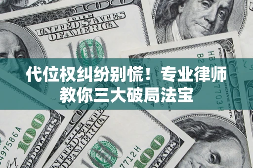 武汉代位权纠纷别慌！专业律师教你三大破局法宝