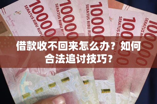 武汉借款收不回来怎么办？如何合法追讨技巧？