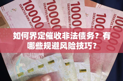 武汉如何界定催收非法债务？有哪些规避风险技巧？