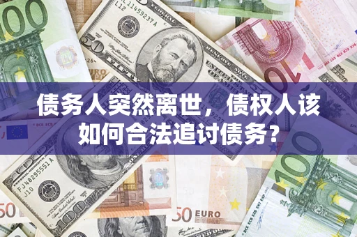 武汉债务人突然离世，债权人该如何合法追讨债务？