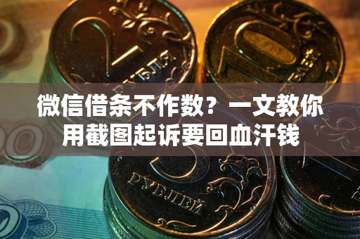 武汉微信借条不作数？一文教你用截图起诉要回血汗钱