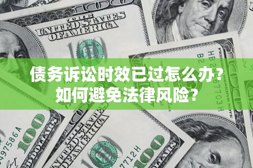 武汉债务诉讼时效已过怎么办？如何避免法律风险？
