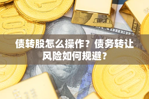 武汉债转股怎么操作？债务转让风险如何规避？