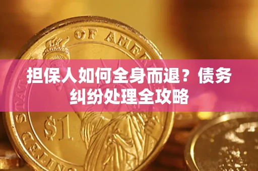 武汉担保人如何全身而退？债务纠纷处理全攻略