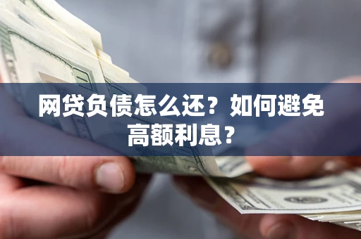 武汉网贷负债怎么还？如何避免高额利息？