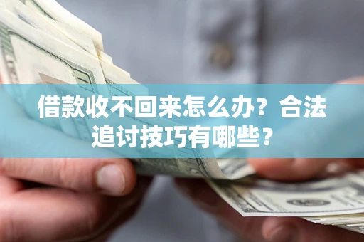 武汉借款收不回来怎么办？合法追讨技巧有哪些？