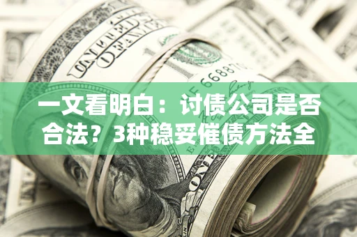 武汉一文看明白：讨债公司是否合法？3种稳妥催债方法全解析