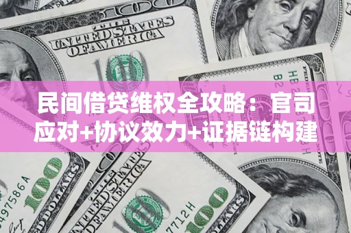 武汉民间借贷维权全攻略：官司应对+协议效力+证据链构建指南