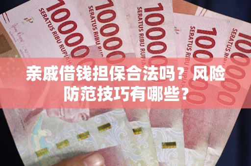 武汉亲戚借钱担保合法吗？风险防范技巧有哪些？