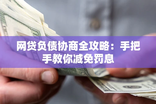 武汉网贷负债协商全攻略：手把手教你减免罚息