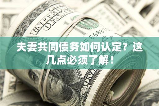武汉夫妻共同债务如何认定？这几点必须了解！
