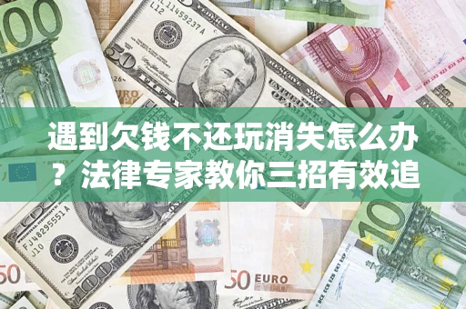 武汉遇到欠钱不还玩消失怎么办？法律专家教你三招有效追债！