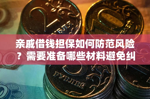 武汉亲戚借钱担保如何防范风险？需要准备哪些材料避免纠纷？