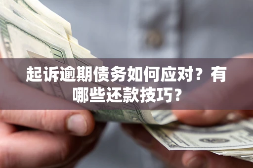 武汉起诉逾期债务如何应对？有哪些还款技巧？