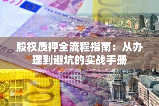 武汉股权质押全流程指南：从办理到避坑的实战手册