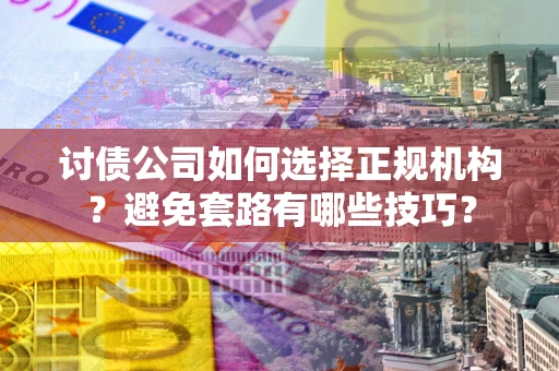武汉讨债公司如何选择正规机构？避免套路有哪些技巧？