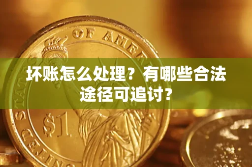 武汉坏账怎么处理？有哪些合法途径可追讨？