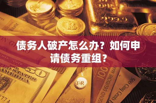 武汉债务人破产怎么办？如何申请债务重组？