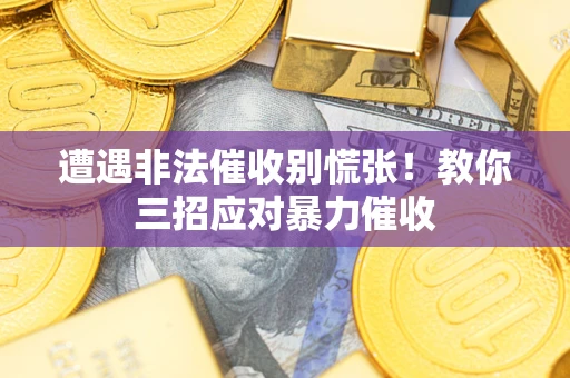 武汉遭遇非法催收别慌张！教你三招应对暴力催收